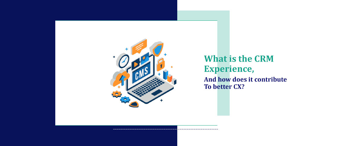 What is the CRM Experience, and How Does It Contribute to Better CX?